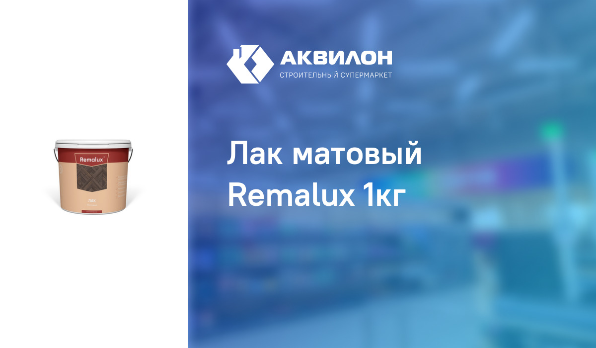 Лак матовый Remalux 1кг – купить с доставкой в интернет-магазине Akvilon.kz