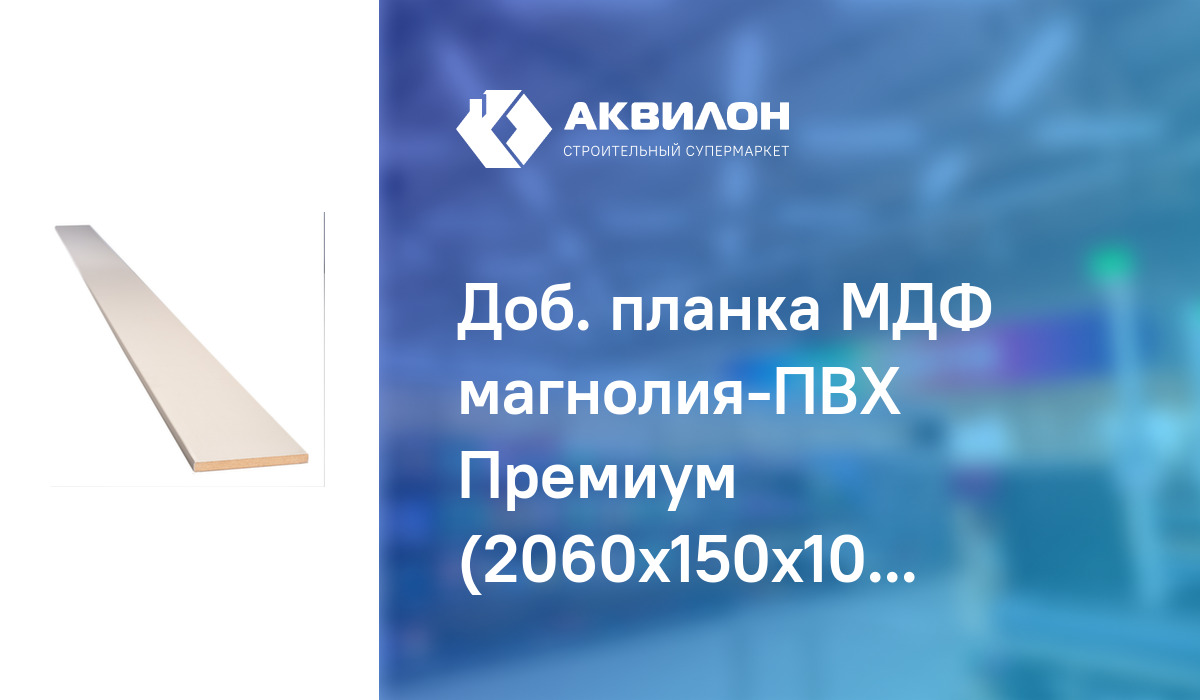 Доб. планка МДФ магнолия-ПВХ Премиум (2060x150x10 мм) – купить с ...