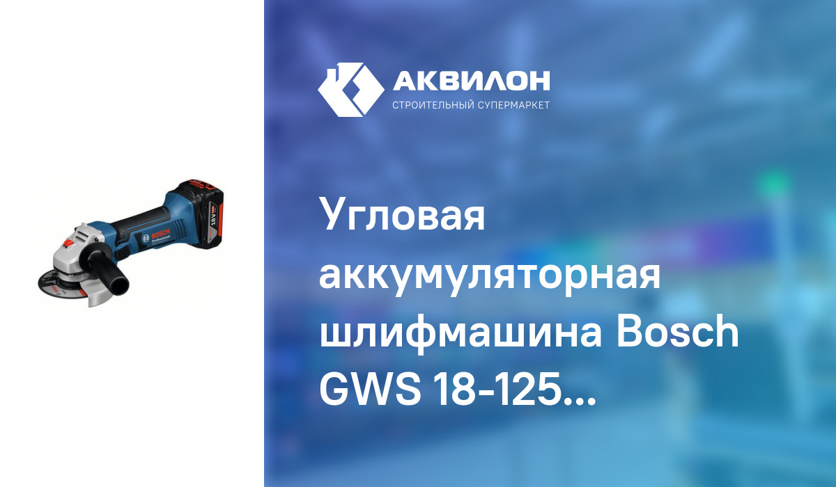 Угловая аккумуляторная шлифмашина Bosch GWS 18-125 V-LI: купить за 201450 ₸  в Павлодар, Казахстане | Аквилон