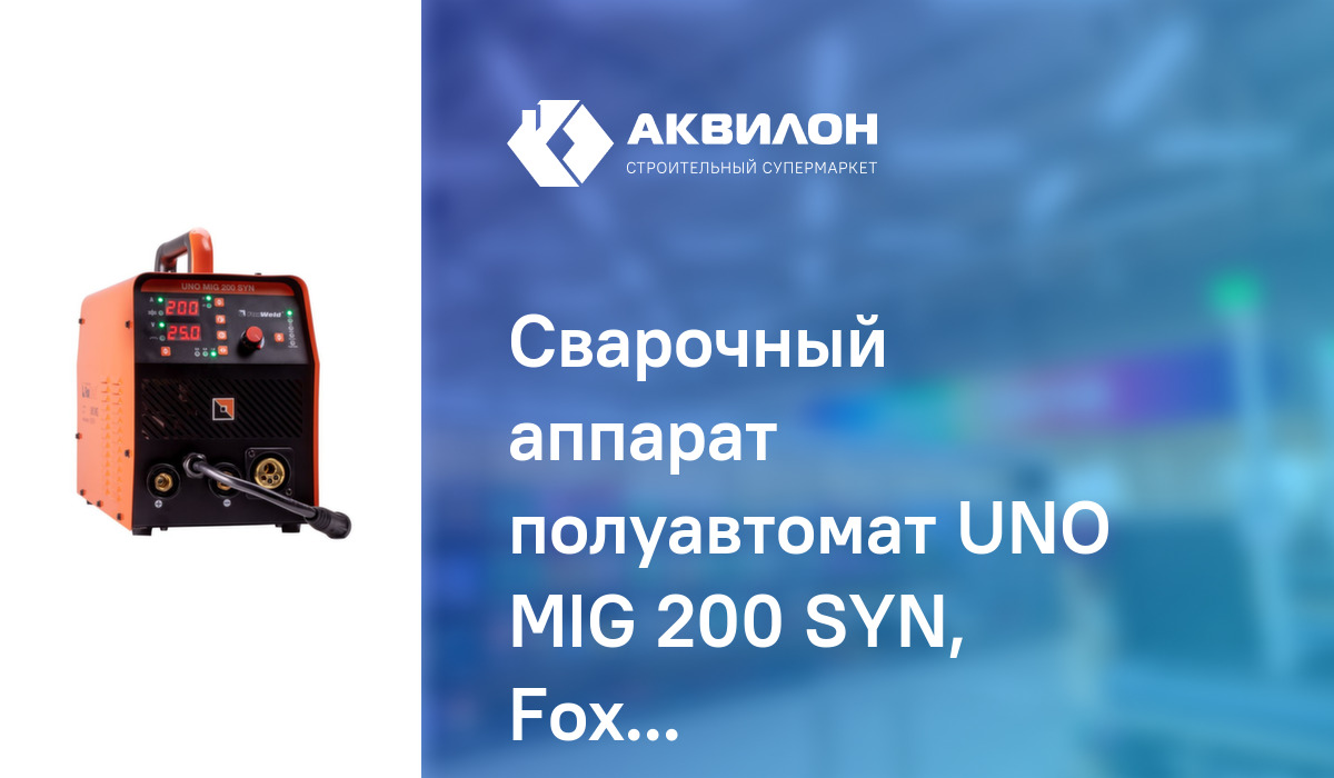 Сварочный аппарат полуавтомат UNO MIG 200 SYN, FoxWeld:  за .