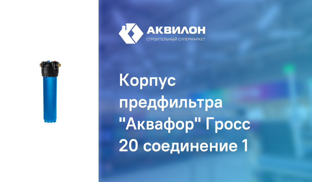 Корпус предфильтра "Аквафор" Гросс 20 соединение 1: купить за 28650 ₸ в ...