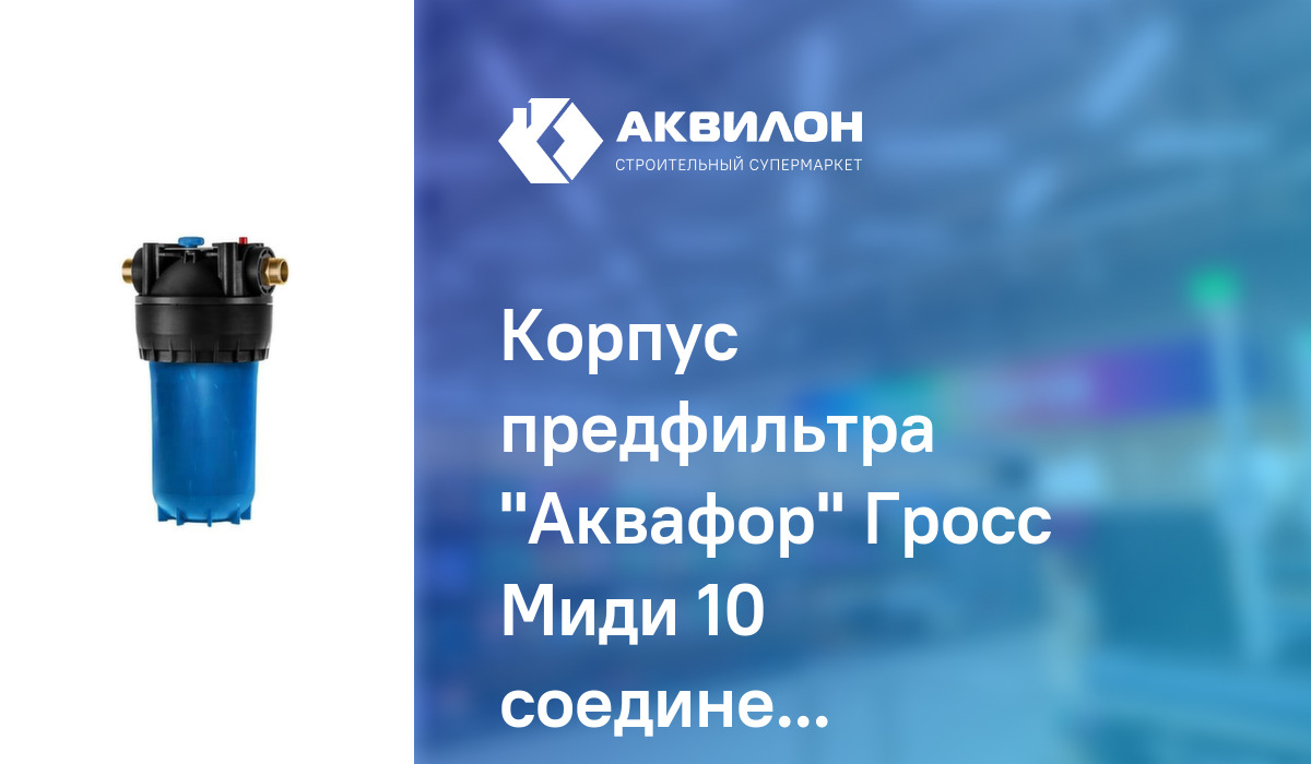 Корпус предфильтра "Аквафор" Гросс Миди 10 соединение 1 – купить с ...