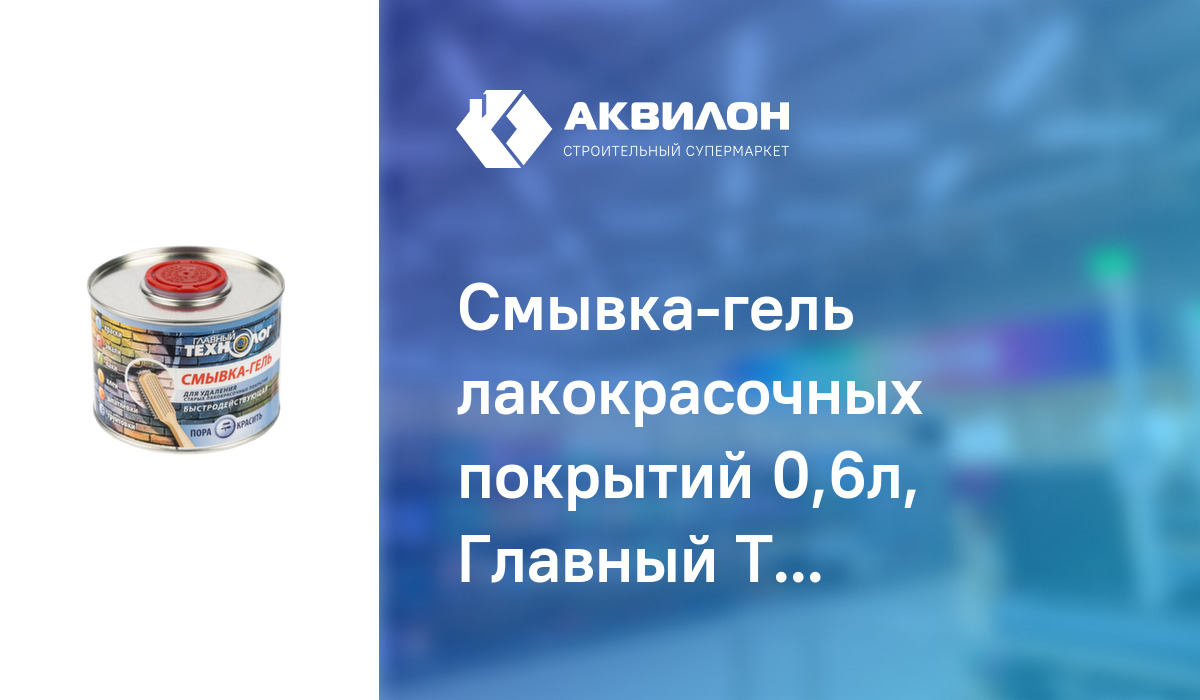 Смывка-гель лакокрасочных покрытий 0,6л, Главный Технолог – купить с ...