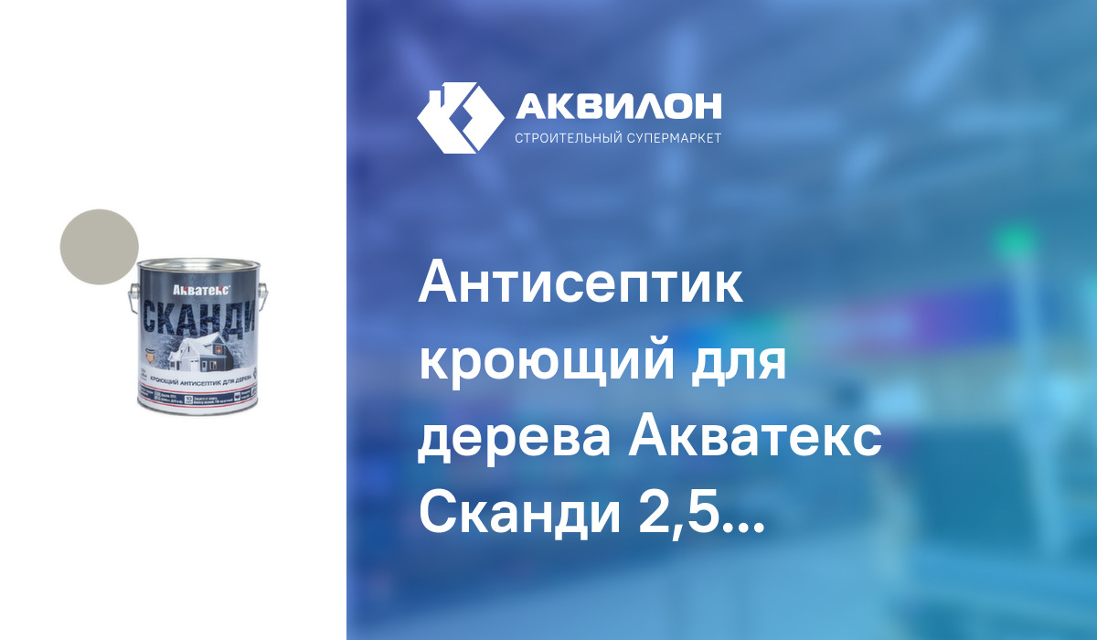 Антисептик кроющий для дерева Акватекс Сканди 2,5 Альпийское утро: купить  за 12185 ₸ в Павлодар, Казахстане | Аквилон