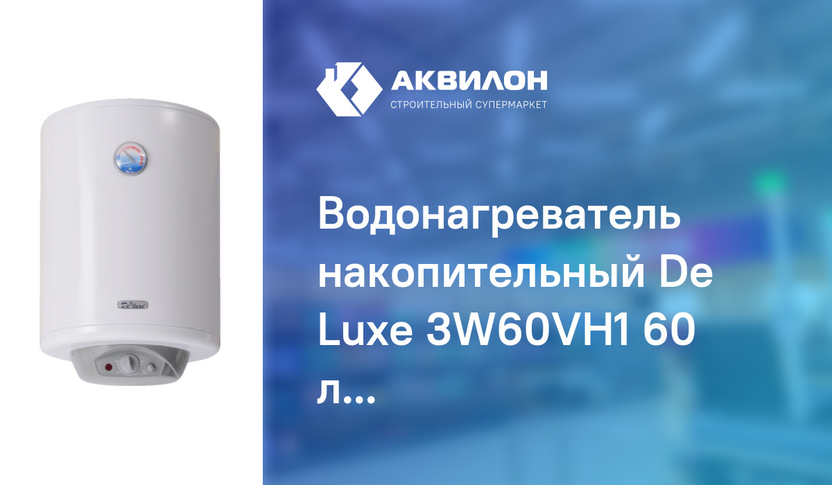 Водонагреватель накопительный De Luxe 3W60VH1 60 литров, круглый узкий,  сухой тэн: купить за 80800 ₸ в Павлодар, Казахстане | Аквилон