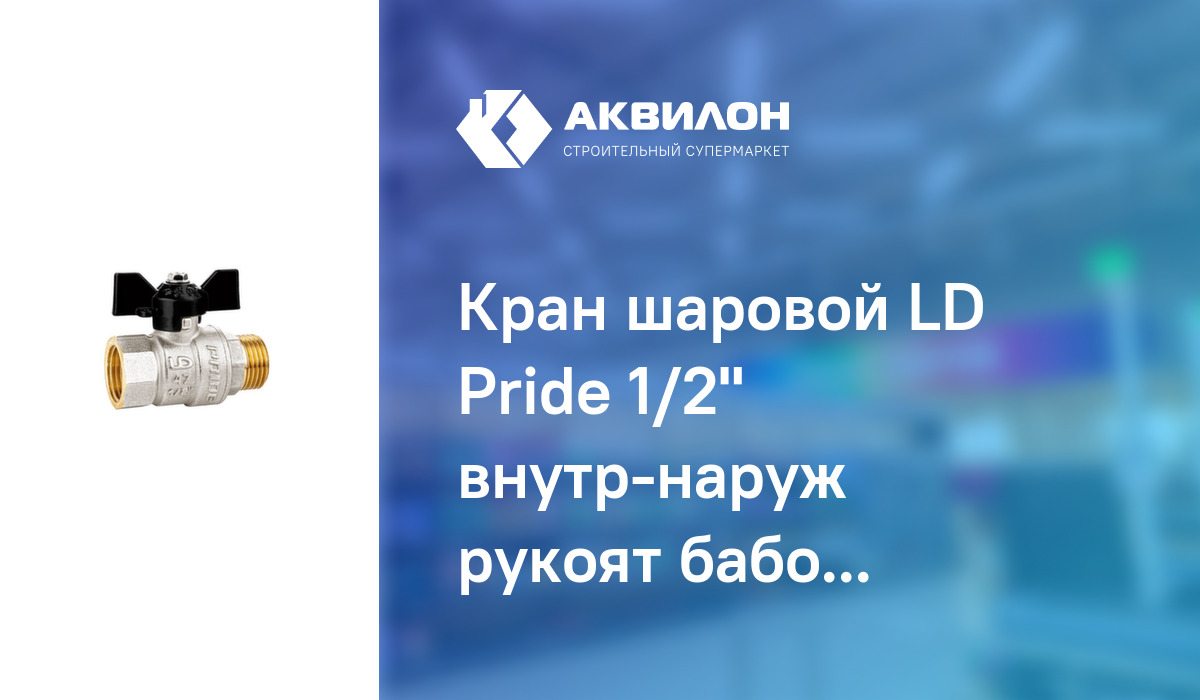 Кран шаровой LD Pride 1/2\" внутр-наруж рукоят бабочка: купить за 1750 ...