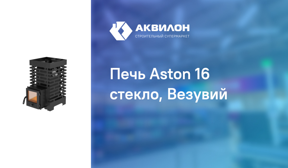 Печь Aston 16 стекло, Везувий: купить за 146800 ₸ в Павлодар, Казахстане |  Аквилон