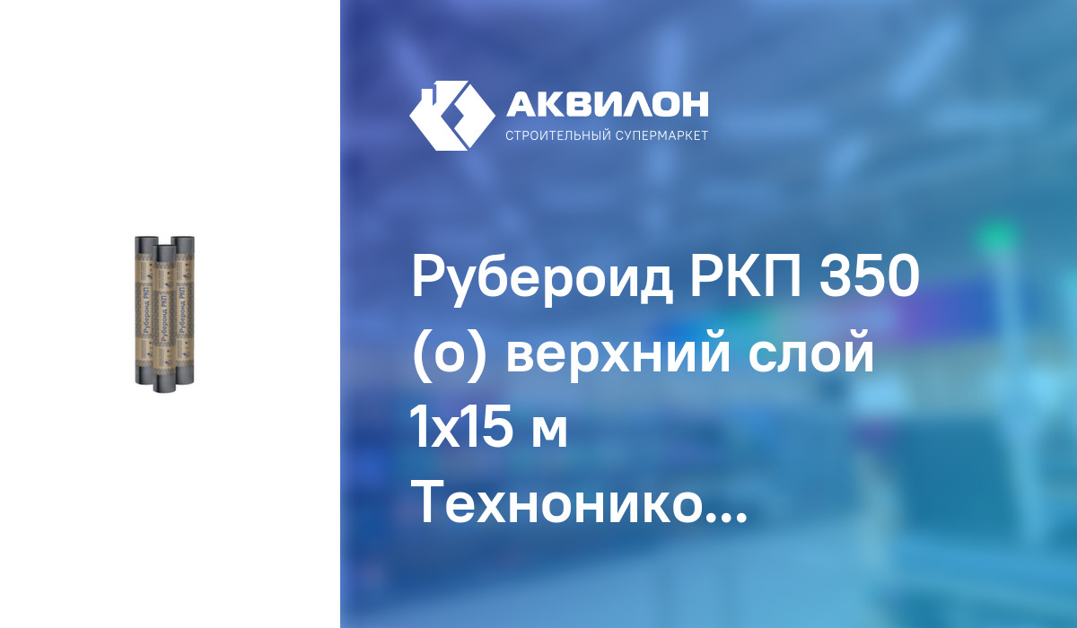 Рубероид РКП 350 (о) верхний слой 1x15 м Технониколь купить с доставкой ...