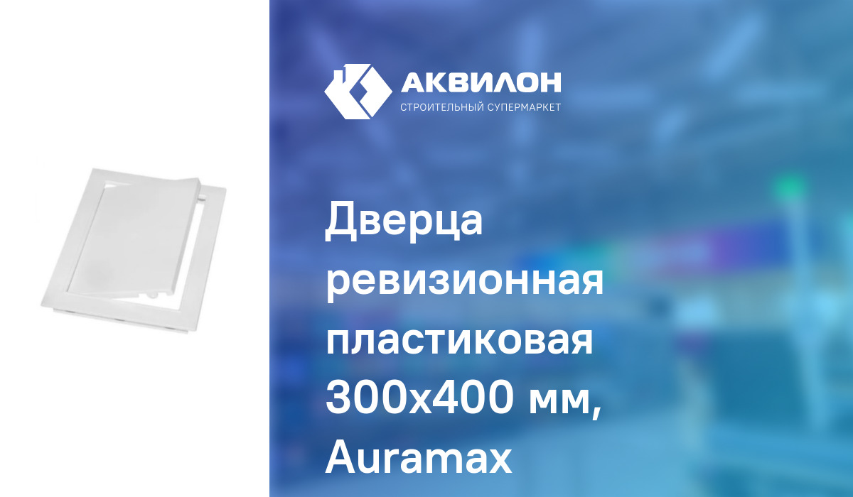 Дверца ревизионная пластиковая 300x400 мм, Auramax – купить с доставкой ...