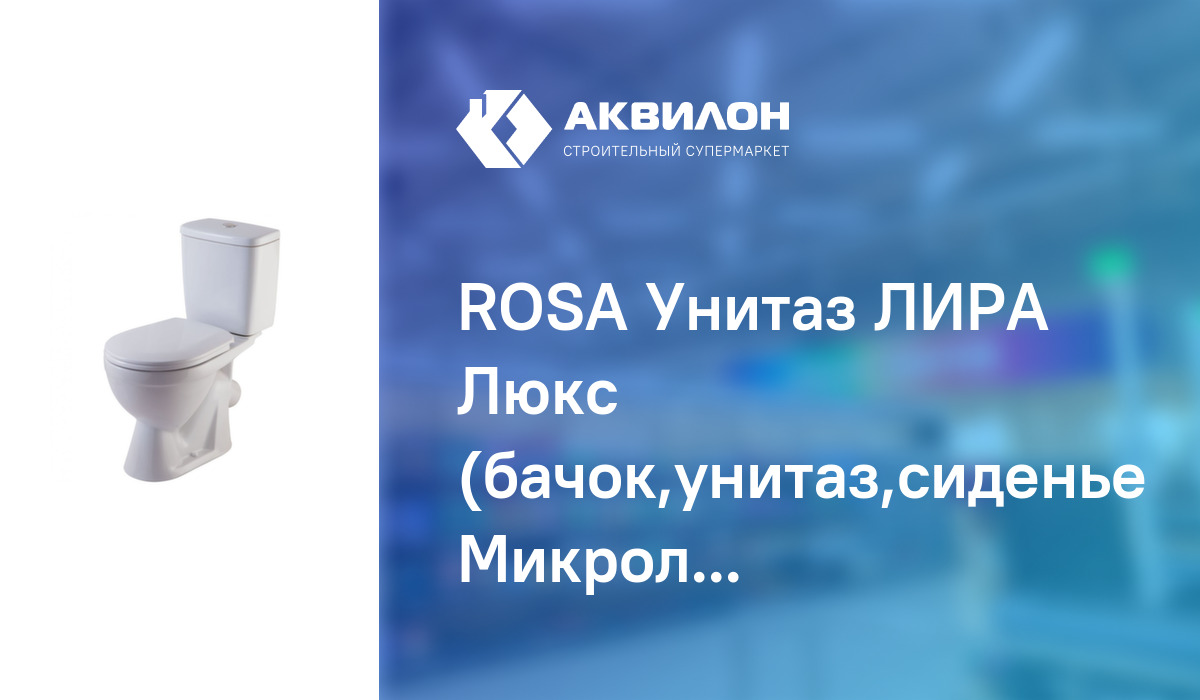 ROSA Унитаз ЛИРА Люкс (бачок,унитаз,сиденье Микролифт,2-х реж.арматура ...