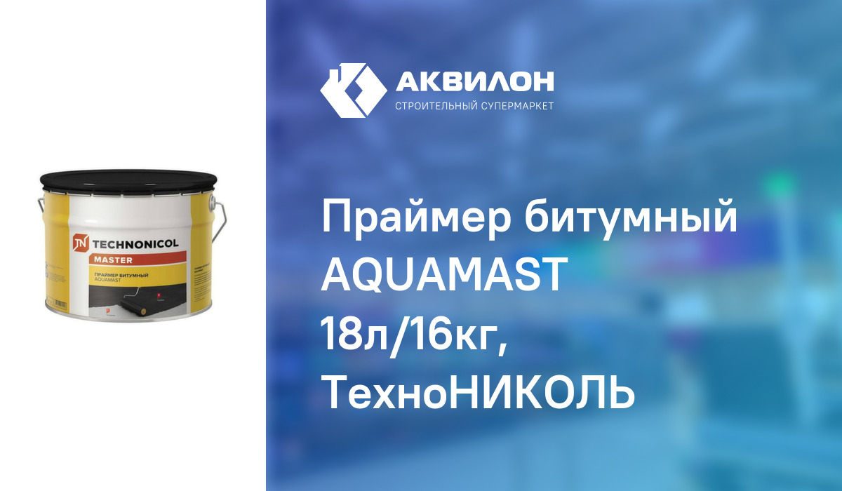 Праймер битумный AQUAMAST 18л/16кг, ТехноНИКОЛЬ: купить за 10850 ₸ в ...