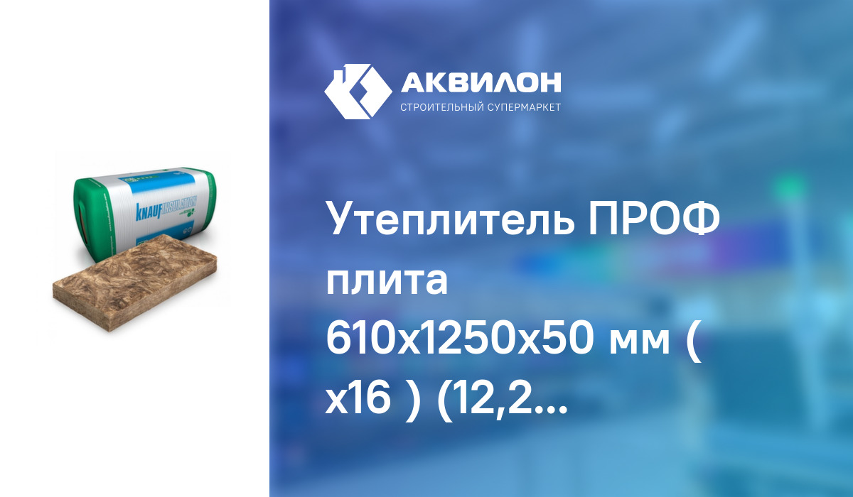 Утеплитель ПРОФ плита 610x1250x50 мм ( х16 ) (12,2 м2), KNAUF Insulation:  купить за 4500 ₸ в Павлодар, Казахстане | Аквилон