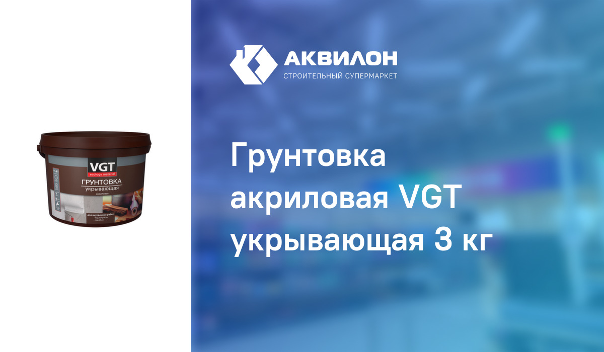 Грунтовка акриловая VGT укрывающая 3 кг: купить за 2105 ₸ в Павлодар,  Казахстане | Аквилон