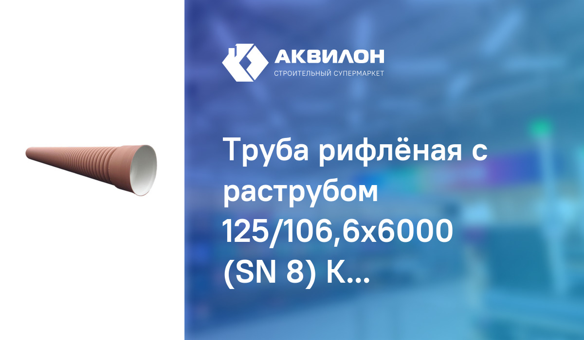 Труба рифлёная с раструбом 125/106,6x6000 (SN 8) КП – купить с ...