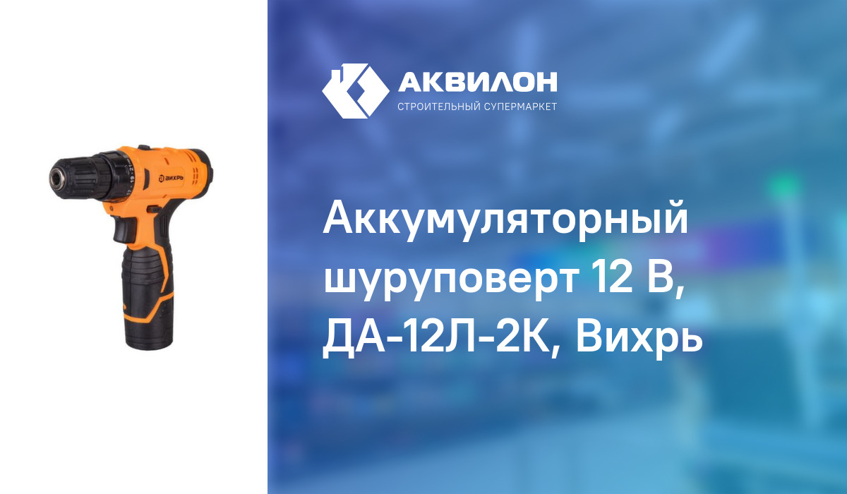 Аккумуляторный шуруповерт 12 В, ДА-12Л-2К, Вихрь – купить с доставкой в ...