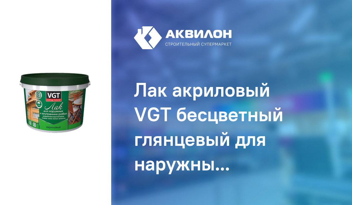 Лак акриловый VGT бесцветный глянцевый для наружных и внутренних работ ...