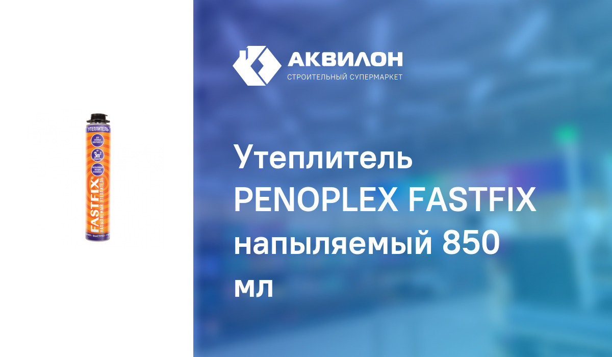 Утеплитель PENOPLEX FASTFIX напыляемый 850 мл – купить с доставкой в ...