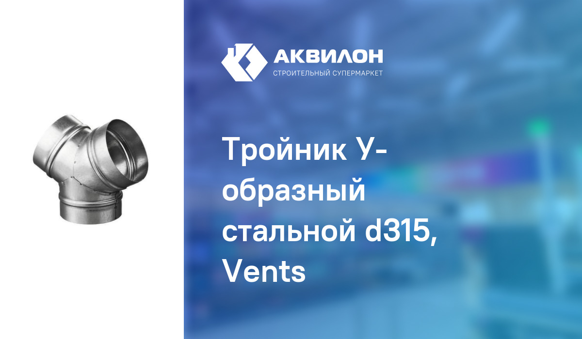 Тройник У- образный стальной d315, Vents: купить за 5420 ? в Павлодар ...