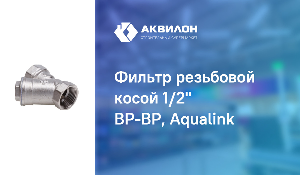 Фильтр резьбовой косой 1/2" ВР-ВР, Aqualink: купить за 1220 ₸ в ...