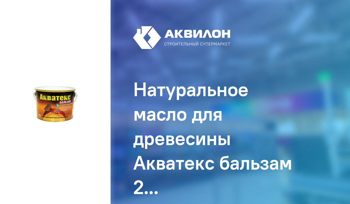 Натуральное масло для древесины Акватекс бальзам 2 Бесцветный: купить ...
