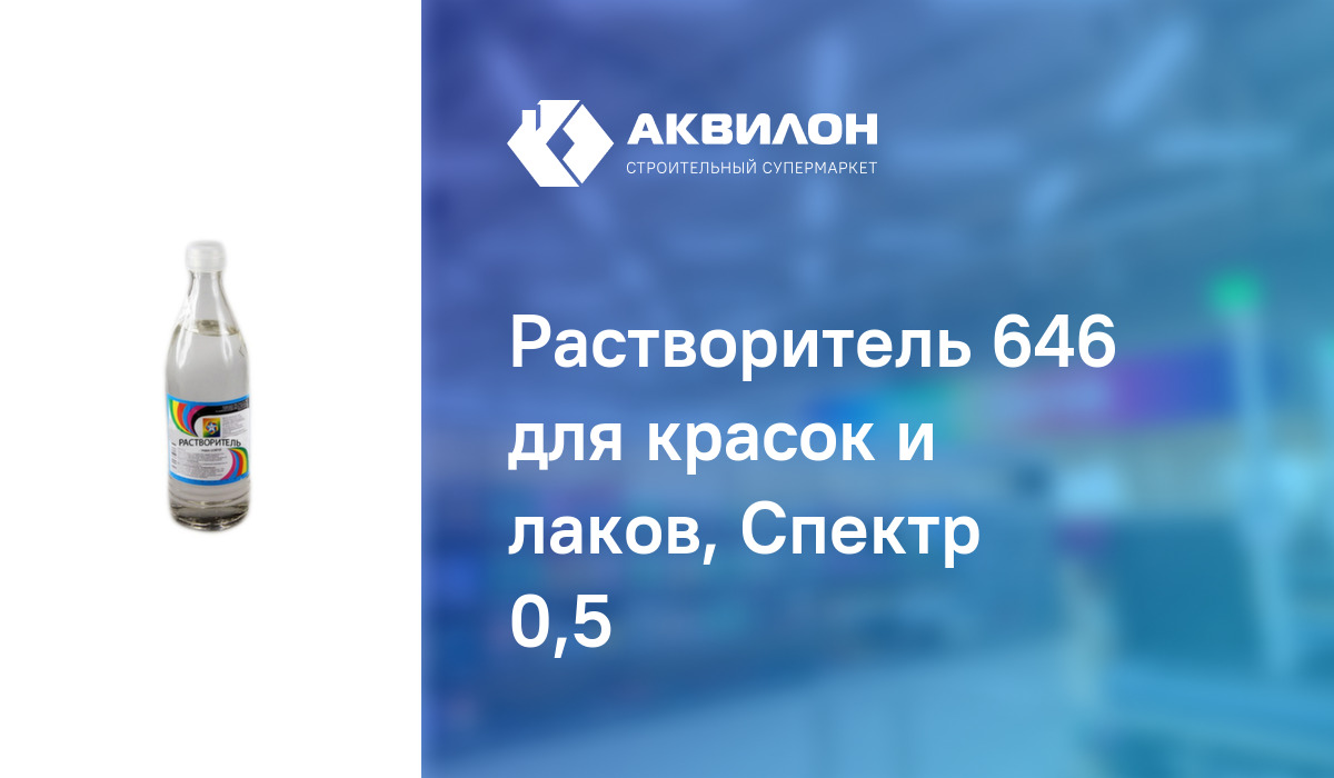 Растворитель 646 для красок и лаков, Спектр 0,5: купить за 535 ₸ в  Павлодар, Казахстане | Аквилон