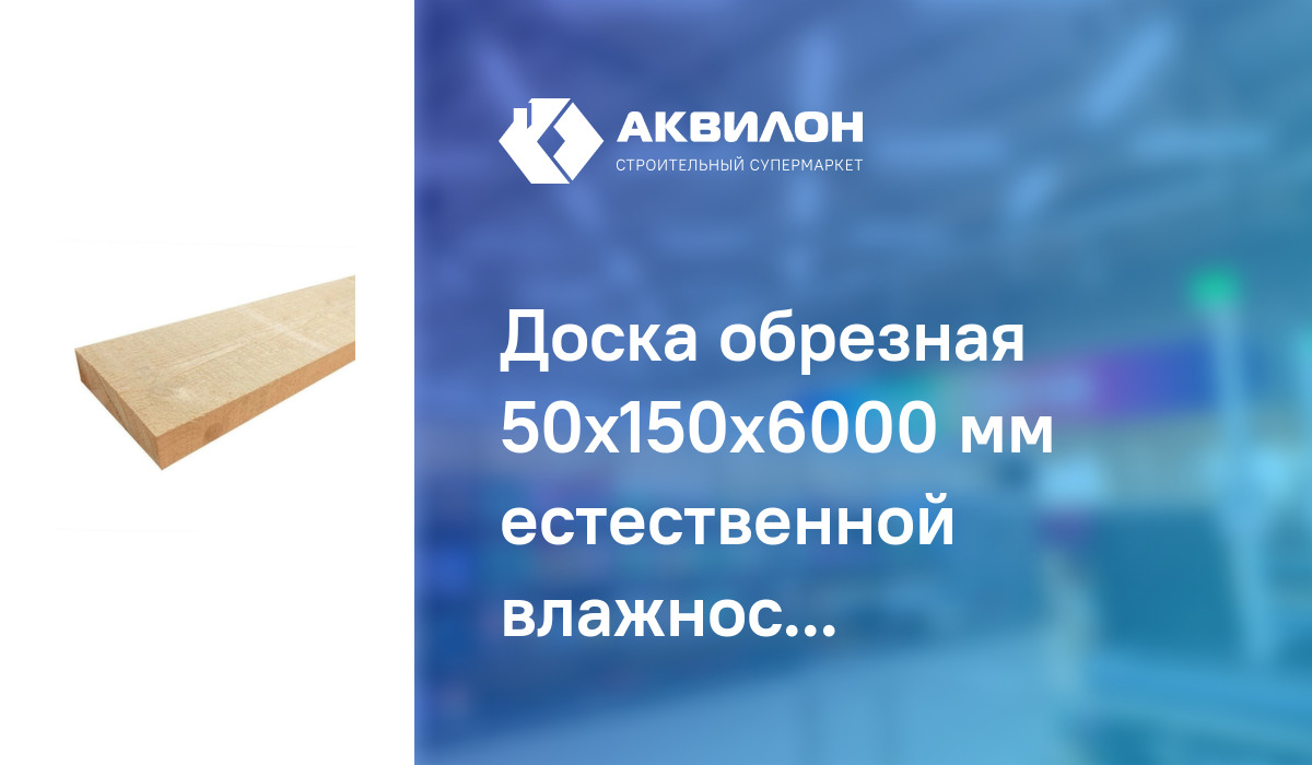 Доска обрезная 50x150x6000 мм естественной влажности – купить с ...