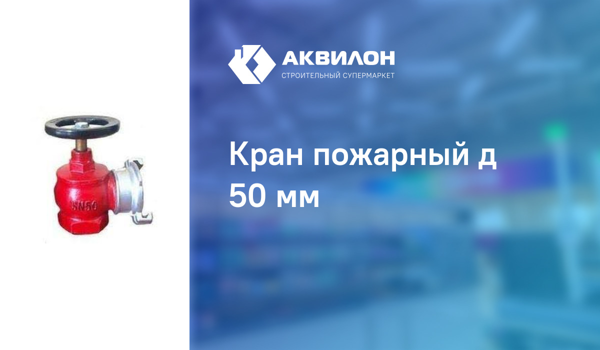 Кран пожарный д 50 мм: купить за 13760 ₸ в Павлодар, Казахстане | Аквилон
