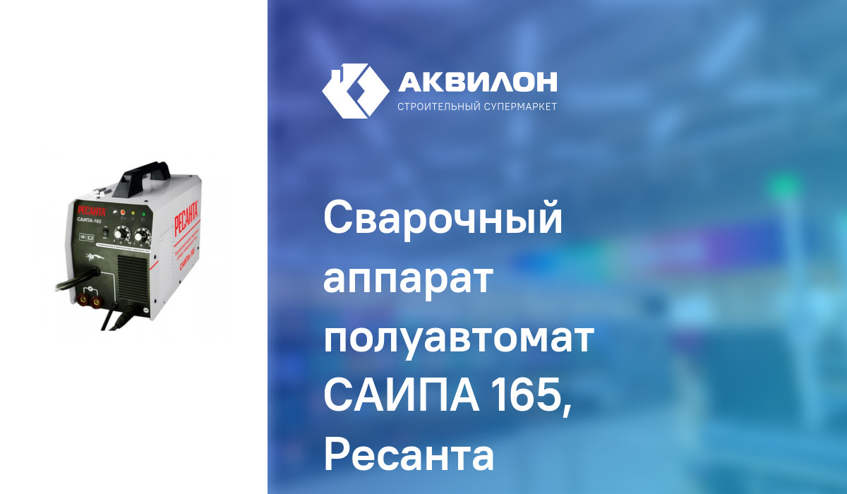 Сварочный аппарат полуавтомат САИПА 165, Ресанта – купить с доставкой в ...