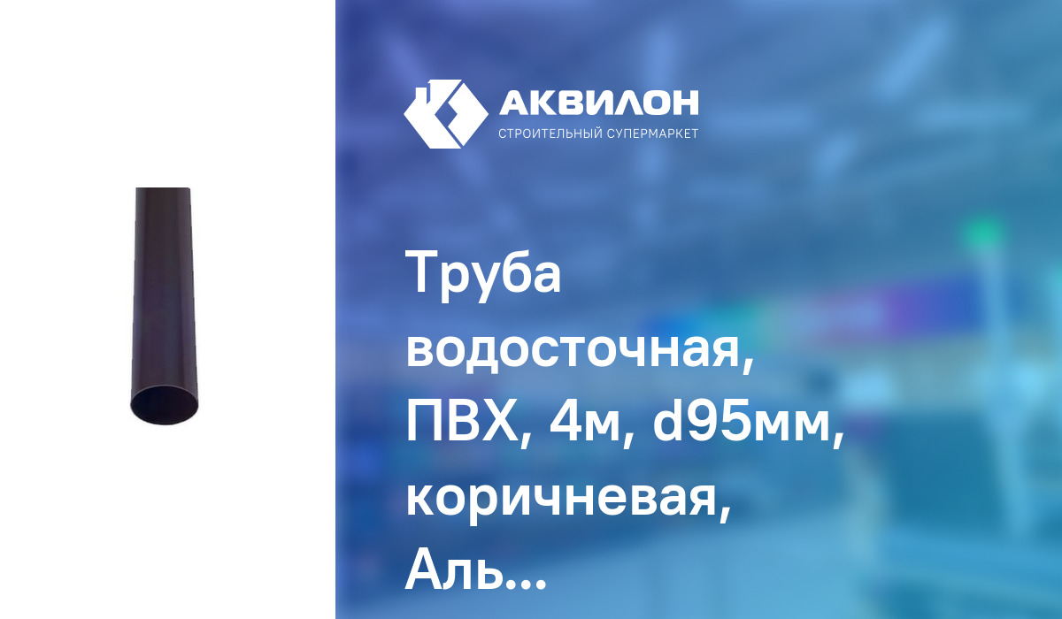 Труба водосточная, ПВХ, 4м, d95мм, коричневая, АльтаПрофиль: купить за ...